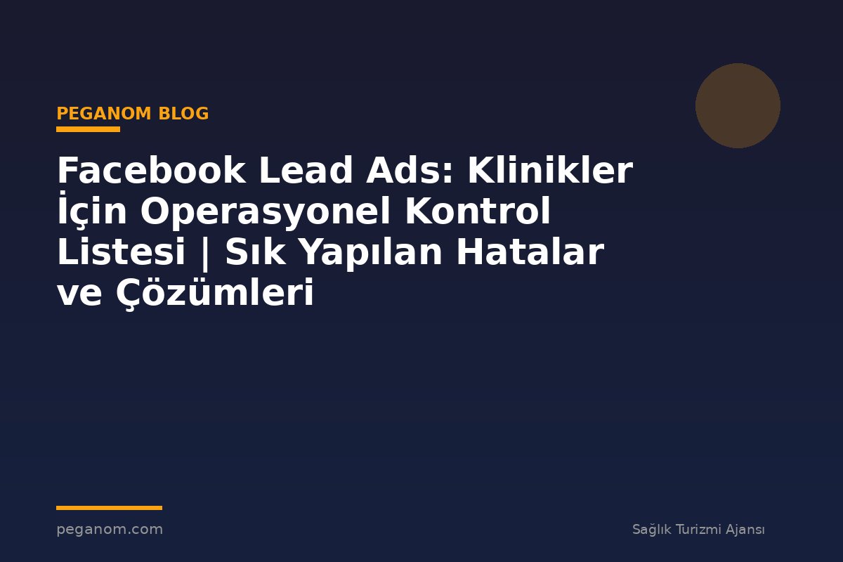 Facebook Lead Ads: Klinikler İçin Operasyonel Kontrol Listesi | Sık Yapılan Hatalar ve Çözümleri
