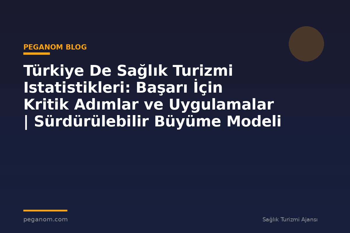Türkiye De Sağlık Turizmi Istatistikleri: Başarı İçin Kritik Adımlar ve Uygulamalar | Sürdürülebilir Büyüme Modeli