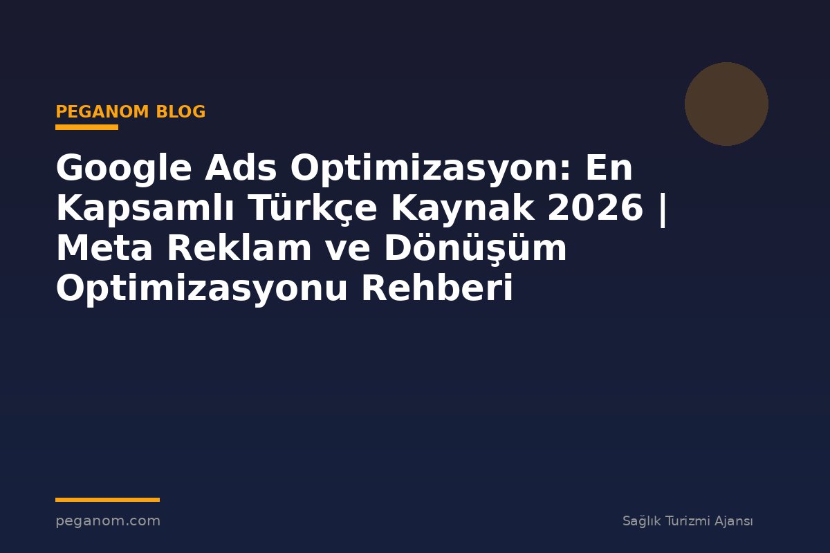 Google Ads Optimizasyon: En Kapsamlı Türkçe Kaynak 2026 | Meta Reklam ve Dönüşüm Optimizasyonu Rehberi