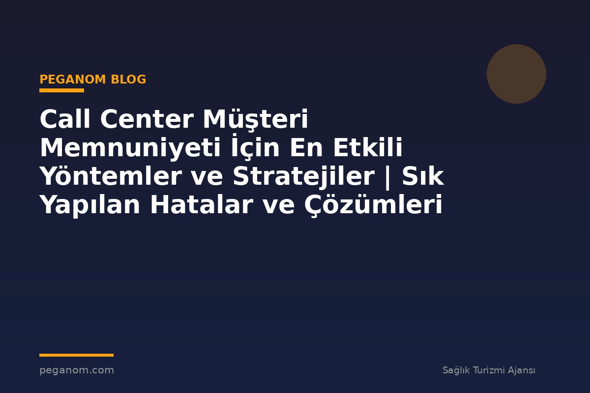 Call Center Müşteri Memnuniyeti İçin En Etkili Yöntemler ve Stratejiler | Sık Yapılan Hatalar ve Çözümleri