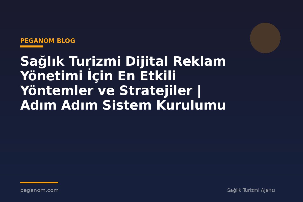 Sağlık Turizmi Dijital Reklam Yönetimi İçin En Etkili Yöntemler ve Stratejiler | Adım Adım Sistem Kurulumu