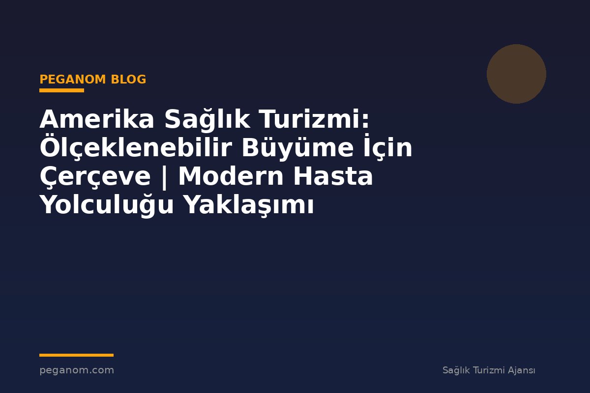 Amerika Sağlık Turizmi: Ölçeklenebilir Büyüme İçin Çerçeve | Modern Hasta Yolculuğu Yaklaşımı