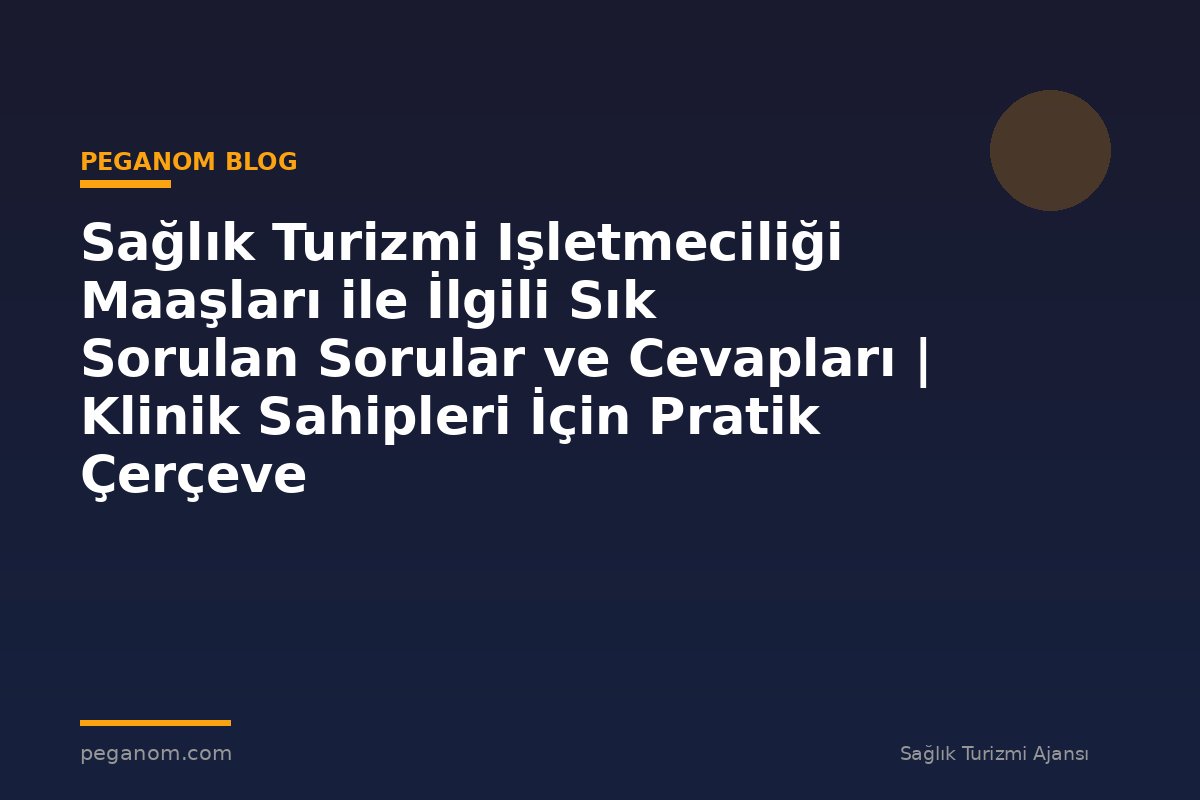 Sağlık Turizmi Işletmeciliği Maaşları ile İlgili Sık Sorulan Sorular ve Cevapları | Klinik Sahipleri İçin Pratik Çerçeve