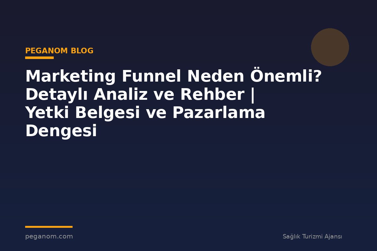 Marketing Funnel Neden Önemli? Detaylı Analiz ve Rehber | Yetki Belgesi ve Pazarlama Dengesi