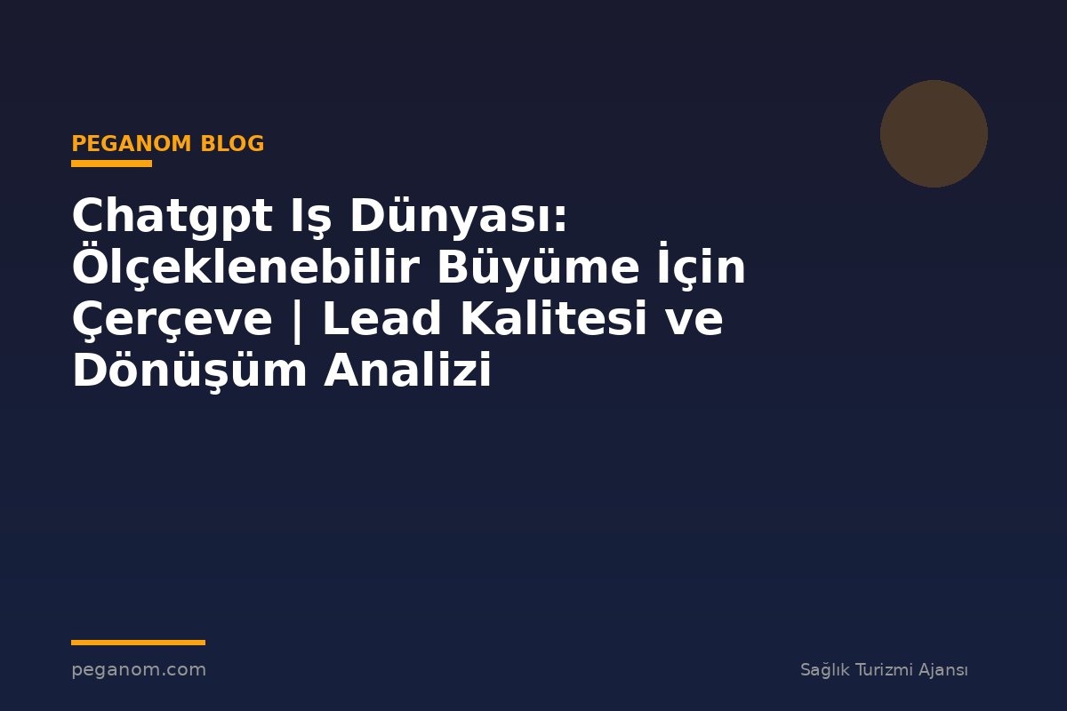 Chatgpt Iş Dünyası: Ölçeklenebilir Büyüme İçin Çerçeve | Lead Kalitesi ve Dönüşüm Analizi