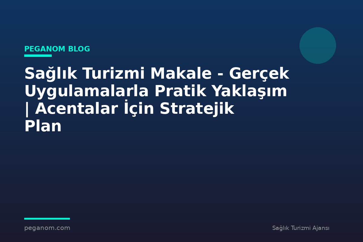 Sağlık Turizmi Makale - Gerçek Uygulamalarla Pratik Yaklaşım | Acentalar İçin Stratejik Plan