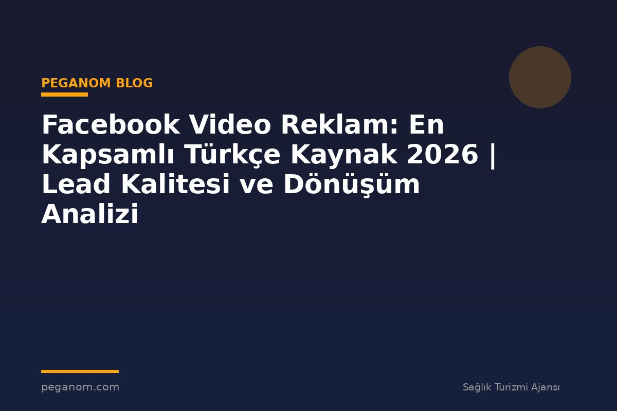 Facebook Video Reklam: En Kapsamlı Türkçe Kaynak 2026 | Lead Kalitesi ve Dönüşüm Analizi