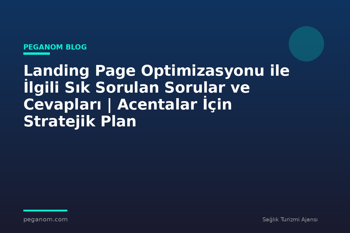 Landing Page Optimizasyonu ile İlgili Sık Sorulan Sorular ve Cevapları | Acentalar İçin Stratejik Plan