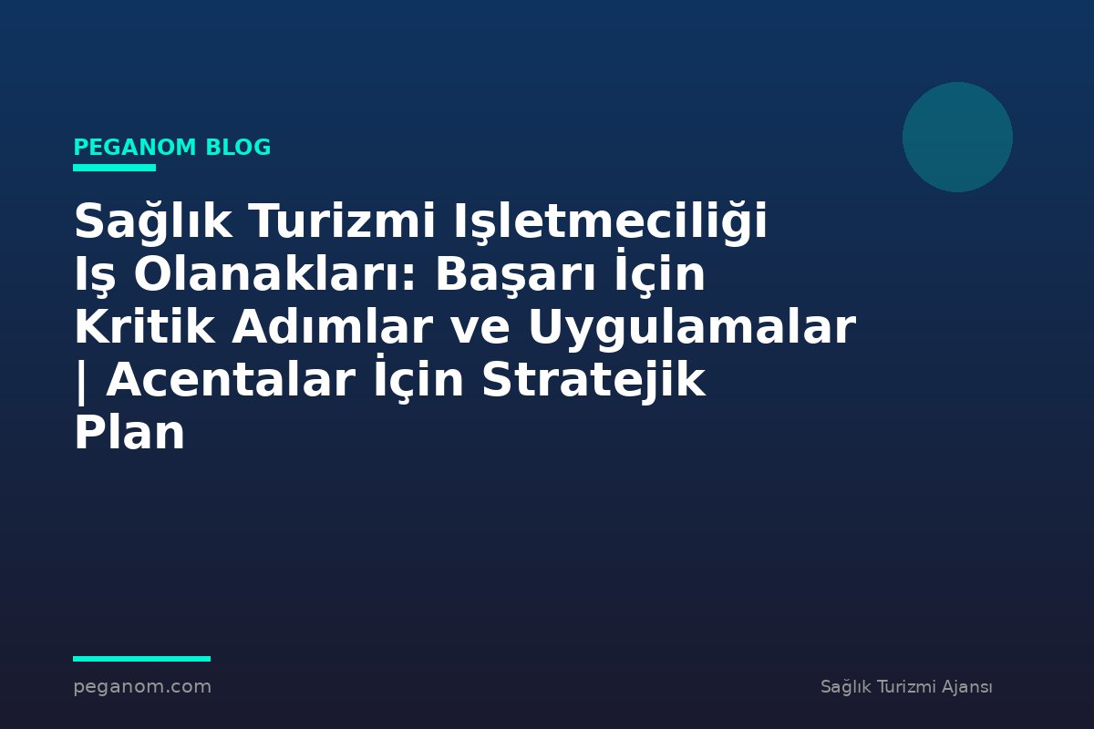 Sağlık Turizmi Işletmeciliği Iş Olanakları: Başarı İçin Kritik Adımlar ve Uygulamalar | Acentalar İçin Stratejik Plan