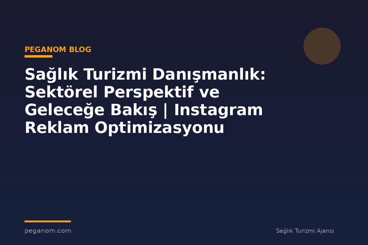Sağlık Turizmi Danışmanlık: Sektörel Perspektif ve Geleceğe Bakış | Instagram Reklam Optimizasyonu