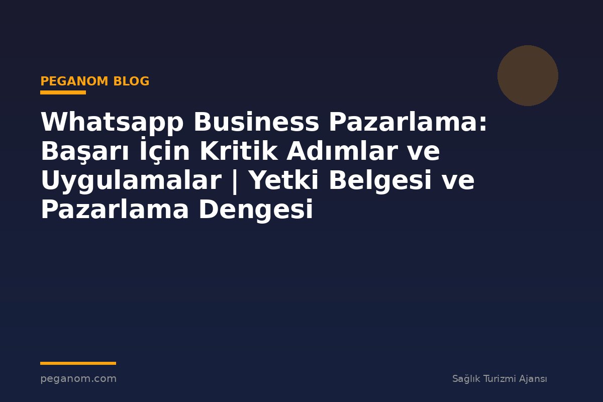 Whatsapp Business Pazarlama: Başarı İçin Kritik Adımlar ve Uygulamalar | Yetki Belgesi ve Pazarlama Dengesi