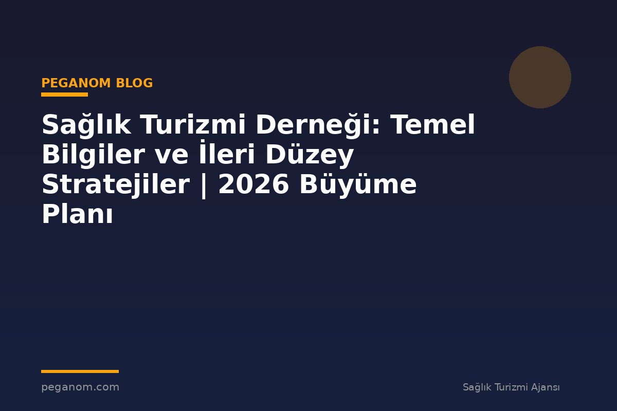 Sağlık Turizmi Derneği: Temel Bilgiler ve İleri Düzey Stratejiler | 2026 Büyüme Planı