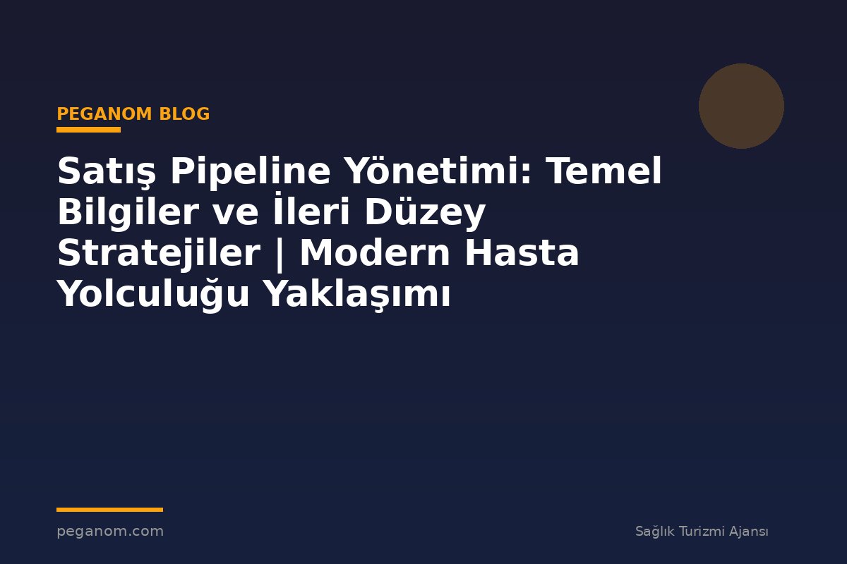 Satış Pipeline Yönetimi: Temel Bilgiler ve İleri Düzey Stratejiler | Modern Hasta Yolculuğu Yaklaşımı