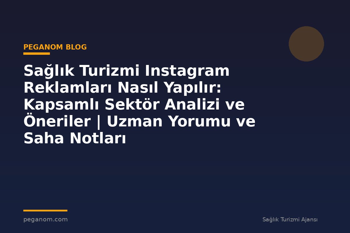 Sağlık Turizmi Instagram Reklamları Nasıl Yapılır: Kapsamlı Sektör Analizi ve Öneriler | Uzman Yorumu ve Saha Notları