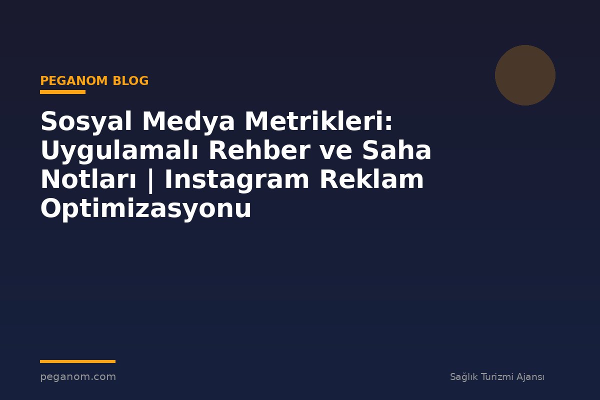 Sosyal Medya Metrikleri: Uygulamalı Rehber ve Saha Notları | Instagram Reklam Optimizasyonu