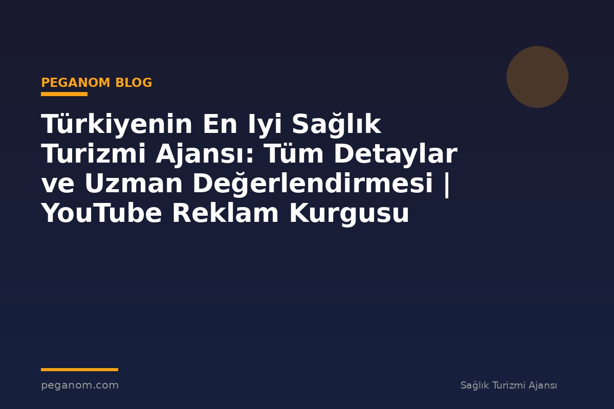 Türkiyenin En Iyi Sağlık Turizmi Ajansı: Tüm Detaylar ve Uzman Değerlendirmesi | YouTube Reklam Kurgusu