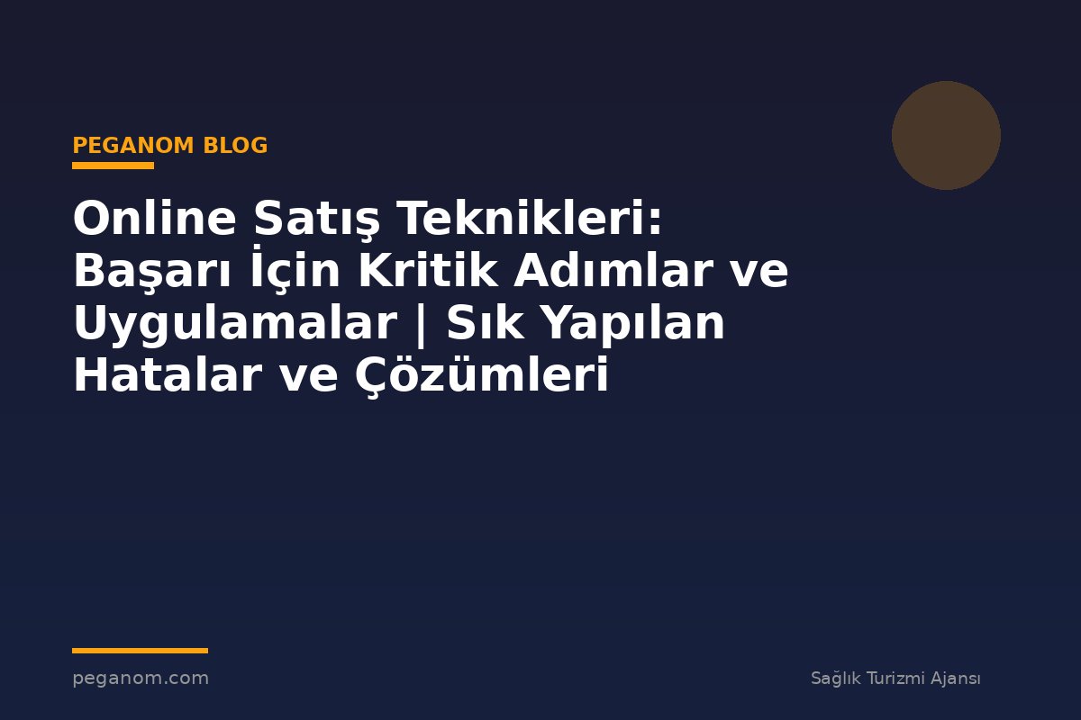 Online Satış Teknikleri: Başarı İçin Kritik Adımlar ve Uygulamalar | Sık Yapılan Hatalar ve Çözümleri