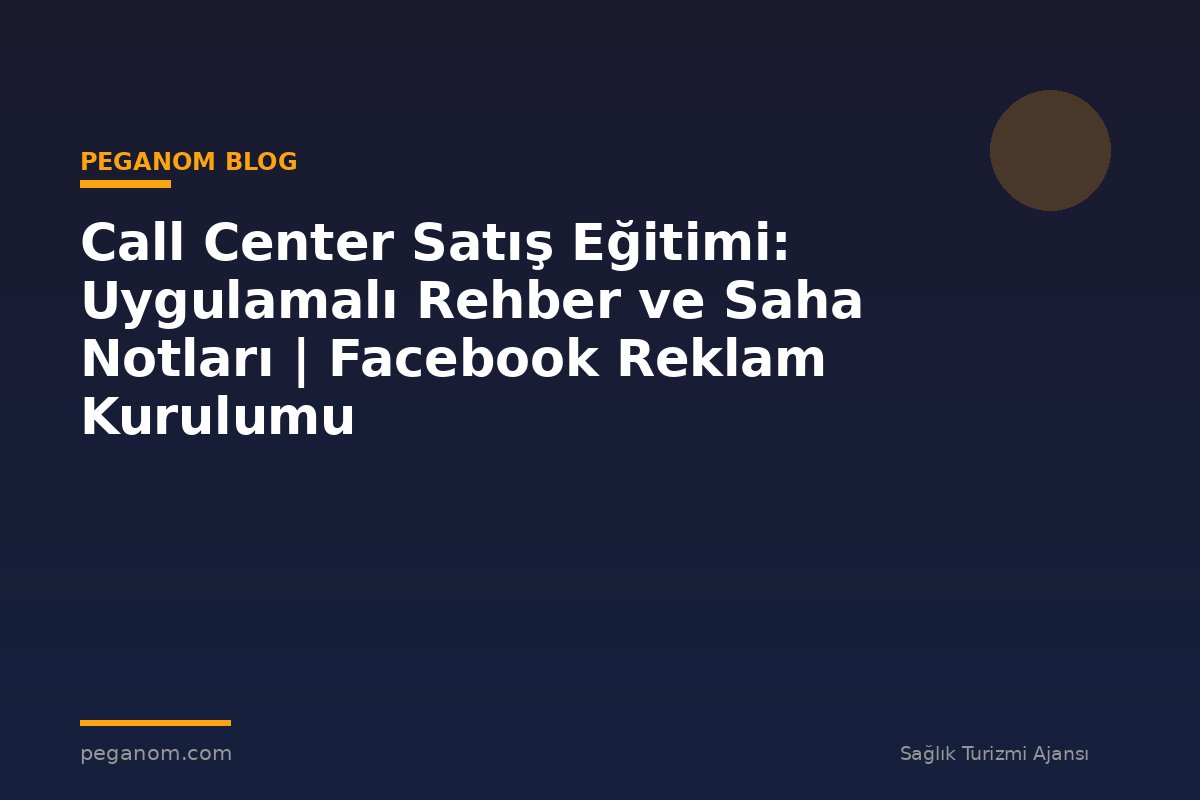 Call Center Satış Eğitimi: Uygulamalı Rehber ve Saha Notları | Facebook Reklam Kurulumu