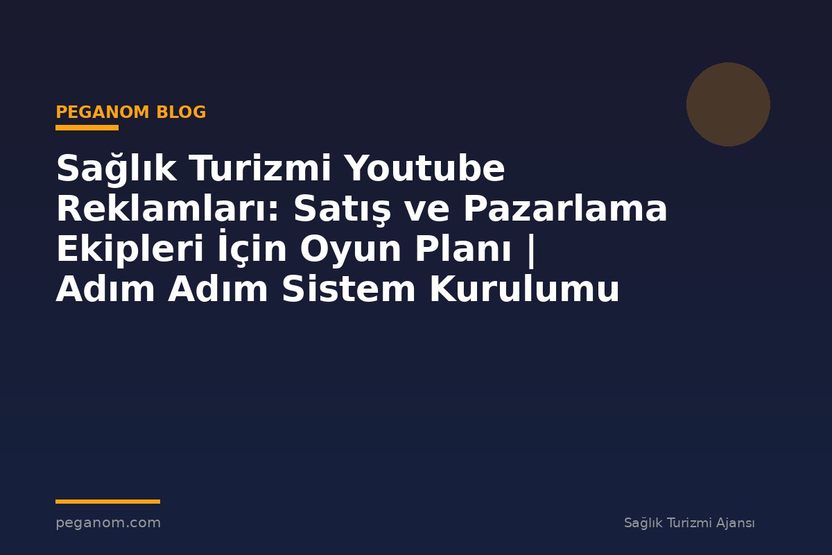 Sağlık Turizmi Youtube Reklamları: Satış ve Pazarlama Ekipleri İçin Oyun Planı | Adım Adım Sistem Kurulumu
