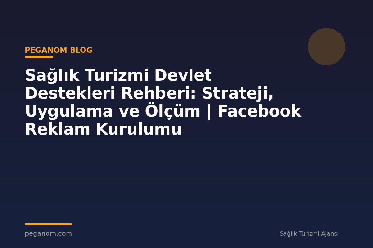 Sağlık Turizmi Devlet Destekleri Rehberi: Strateji, Uygulama ve Ölçüm | Facebook Reklam Kurulumu