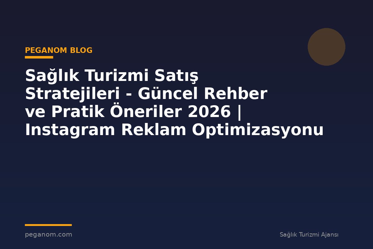 Sağlık Turizmi Satış Stratejileri - Güncel Rehber ve Pratik Öneriler 2026 | Instagram Reklam Optimizasyonu