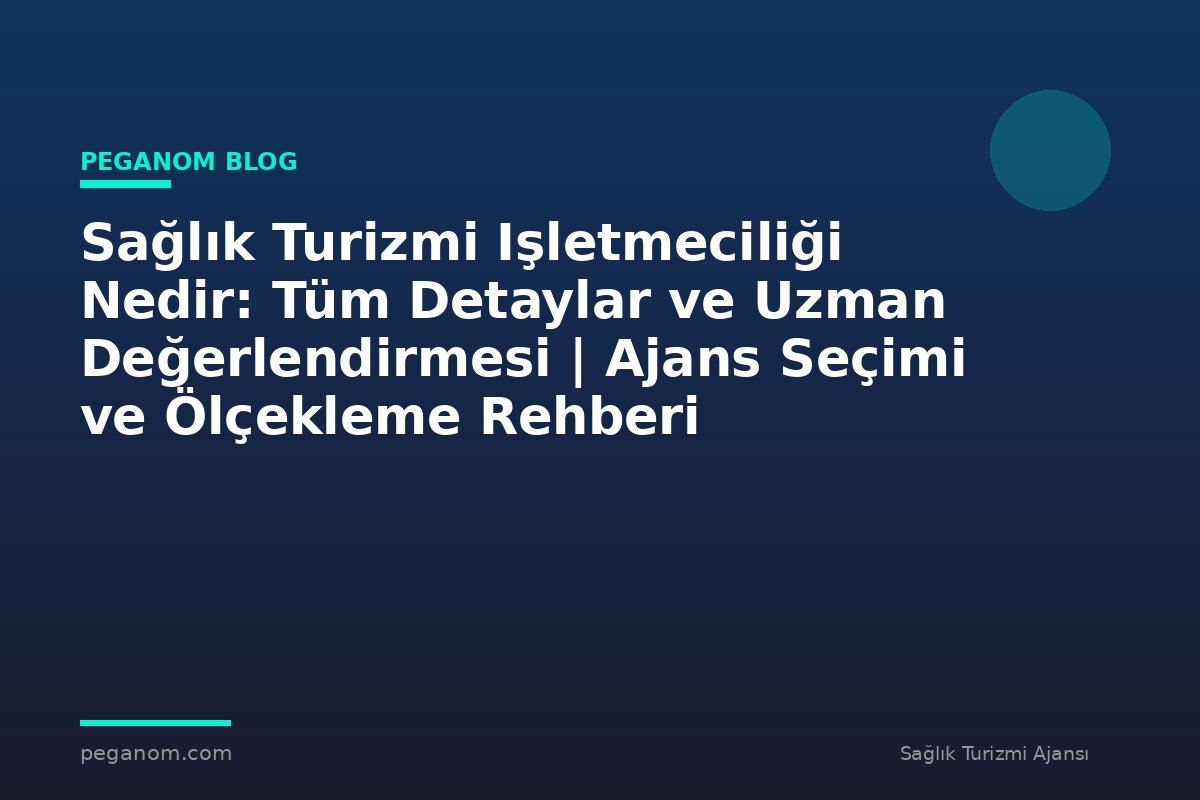Sağlık Turizmi Işletmeciliği Nedir: Tüm Detaylar ve Uzman Değerlendirmesi | Ajans Seçimi ve Ölçekleme Rehberi