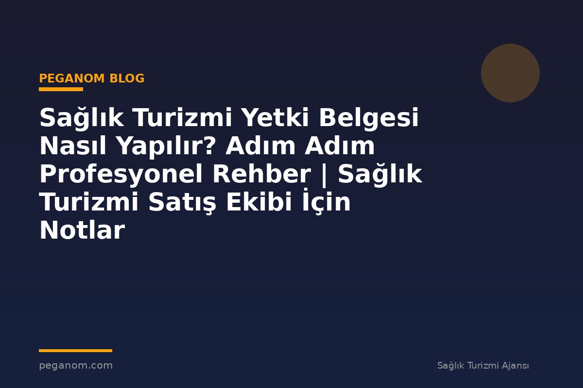 Sağlık Turizmi Yetki Belgesi Nasıl Yapılır? Adım Adım Profesyonel Rehber | Sağlık Turizmi Satış Ekibi İçin Notlar
