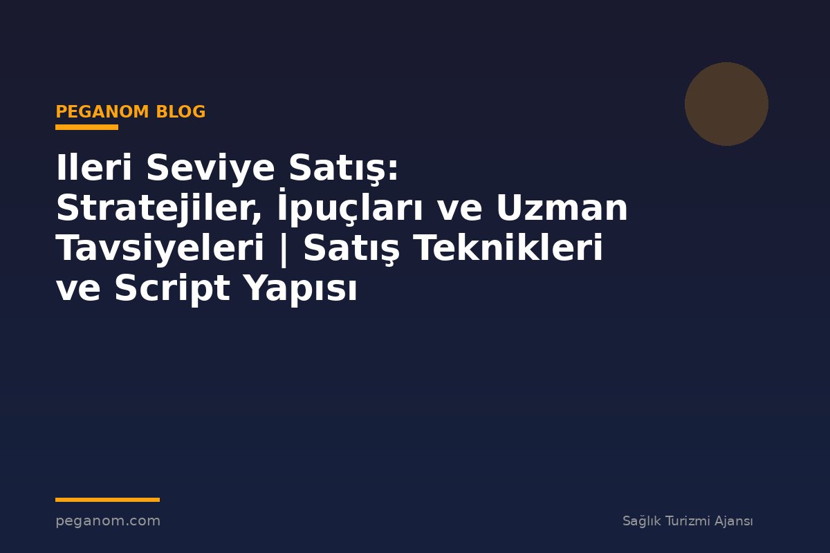 Ileri Seviye Satış: Stratejiler, İpuçları ve Uzman Tavsiyeleri | Satış Teknikleri ve Script Yapısı