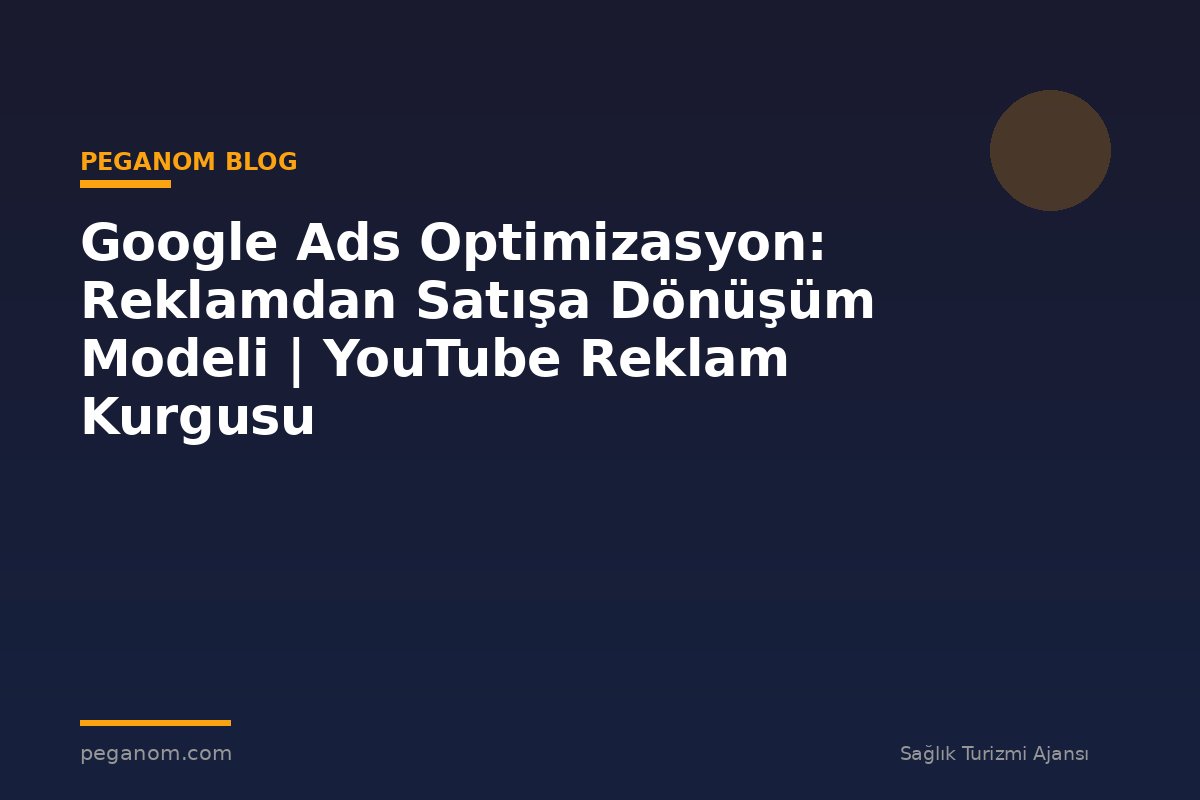 Google Ads Optimizasyon: Reklamdan Satışa Dönüşüm Modeli | YouTube Reklam Kurgusu