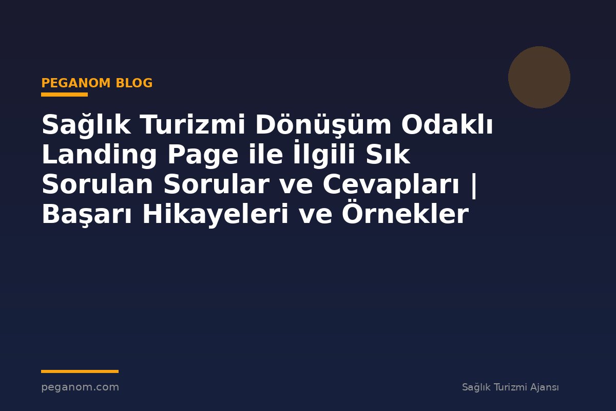 Sağlık Turizmi Dönüşüm Odaklı Landing Page ile İlgili Sık Sorulan Sorular ve Cevapları | Başarı Hikayeleri ve Örnekler