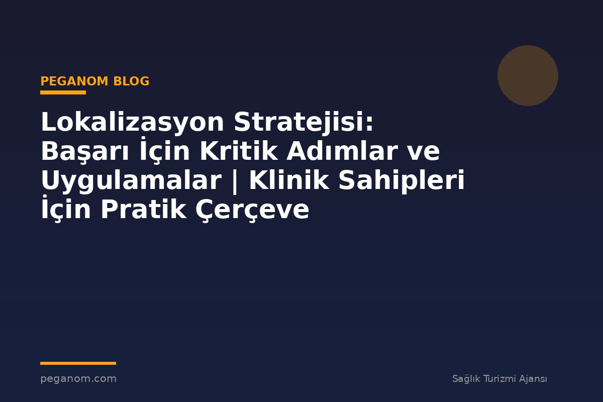 Lokalizasyon Stratejisi: Başarı İçin Kritik Adımlar ve Uygulamalar | Klinik Sahipleri İçin Pratik Çerçeve