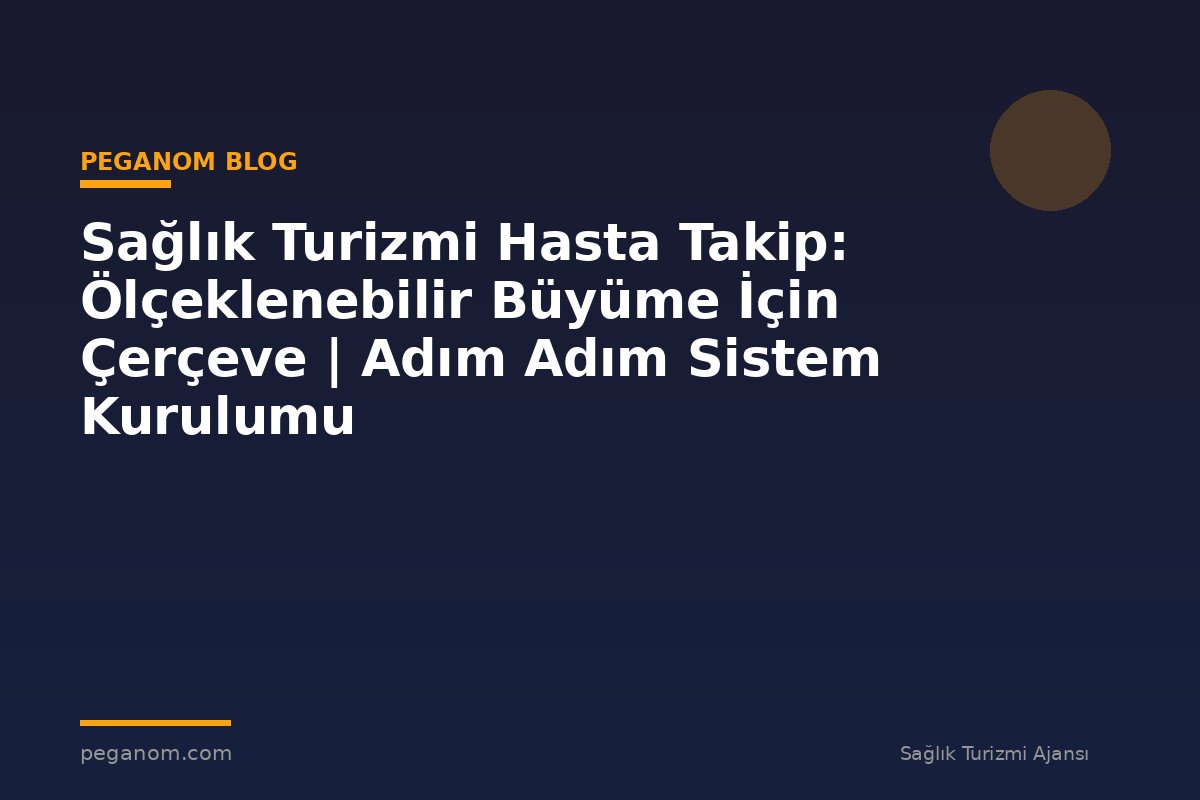 Sağlık Turizmi Hasta Takip: Ölçeklenebilir Büyüme İçin Çerçeve | Adım Adım Sistem Kurulumu