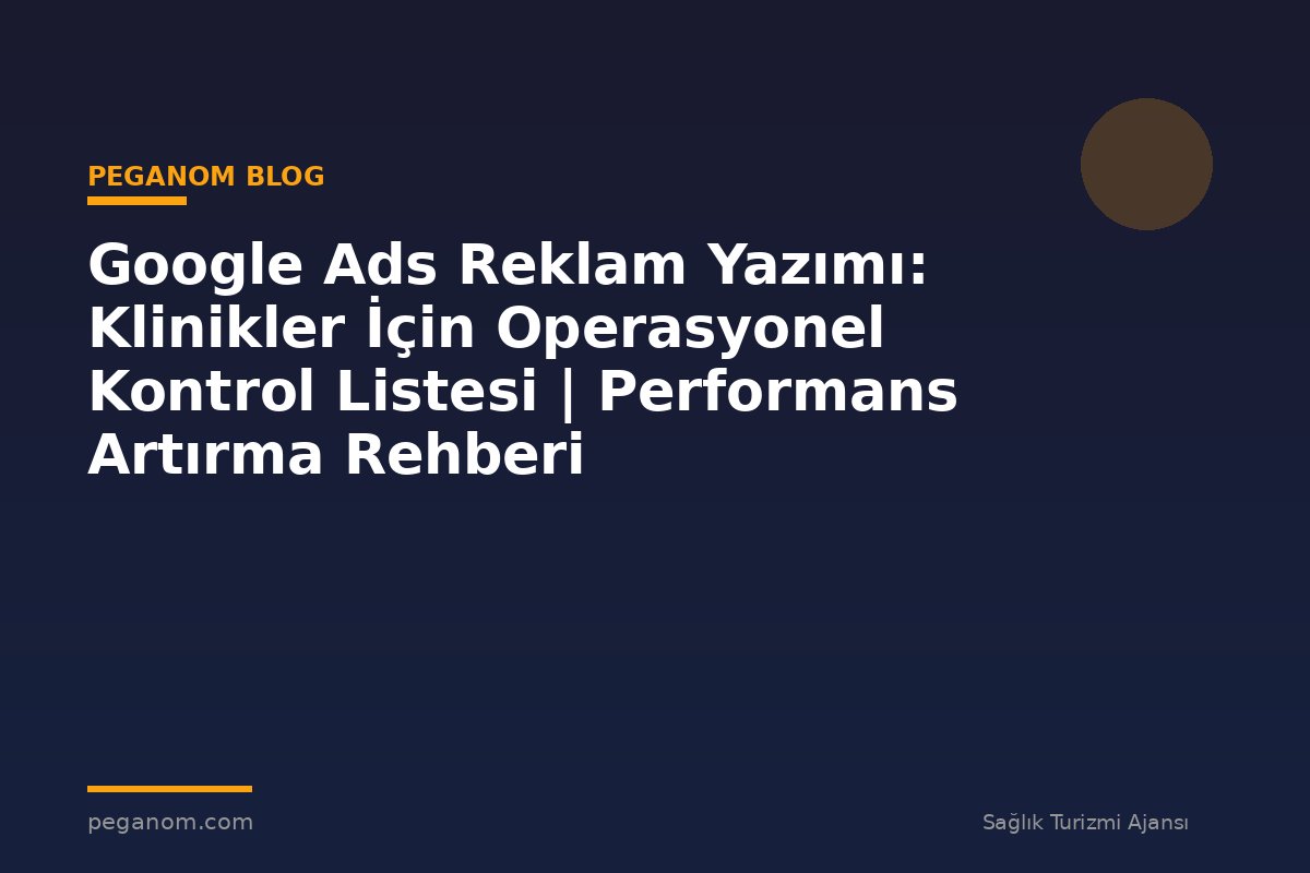 Google Ads Reklam Yazımı: Klinikler İçin Operasyonel Kontrol Listesi | Performans Artırma Rehberi