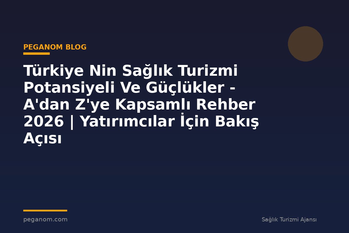 Türkiye Nin Sağlık Turizmi Potansiyeli Ve Güçlükler - A'dan Z'ye Kapsamlı Rehber 2026 | Yatırımcılar İçin Bakış Açısı
