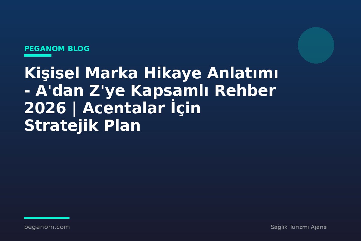 Kişisel Marka Hikaye Anlatımı - A'dan Z'ye Kapsamlı Rehber 2026 | Acentalar İçin Stratejik Plan