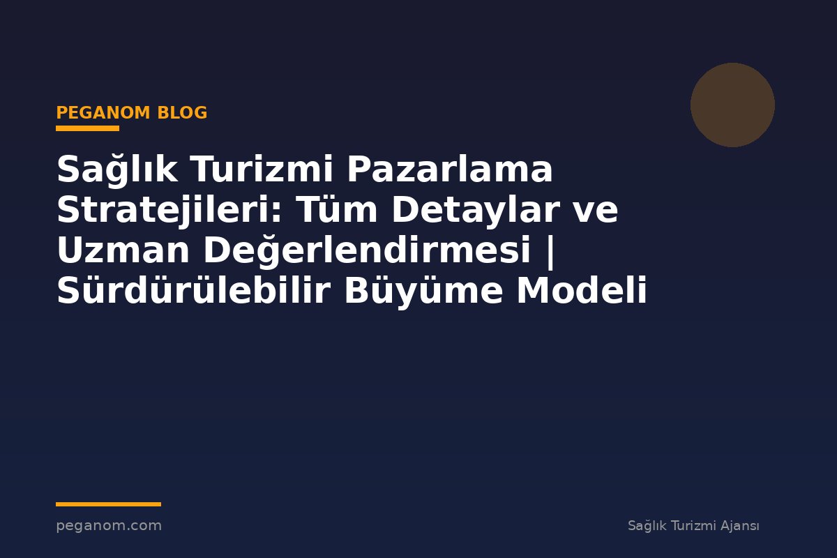 Sağlık Turizmi Pazarlama Stratejileri: Tüm Detaylar ve Uzman Değerlendirmesi | Sürdürülebilir Büyüme Modeli