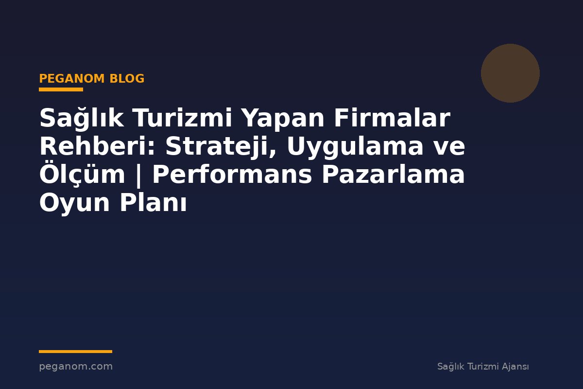 Sağlık Turizmi Yapan Firmalar Rehberi: Strateji, Uygulama ve Ölçüm | Performans Pazarlama Oyun Planı