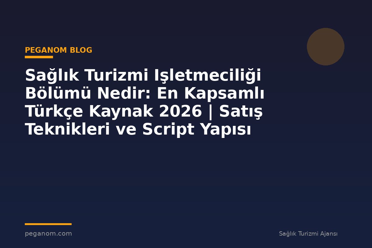 Sağlık Turizmi Işletmeciliği Bölümü Nedir: En Kapsamlı Türkçe Kaynak 2026 | Satış Teknikleri ve Script Yapısı