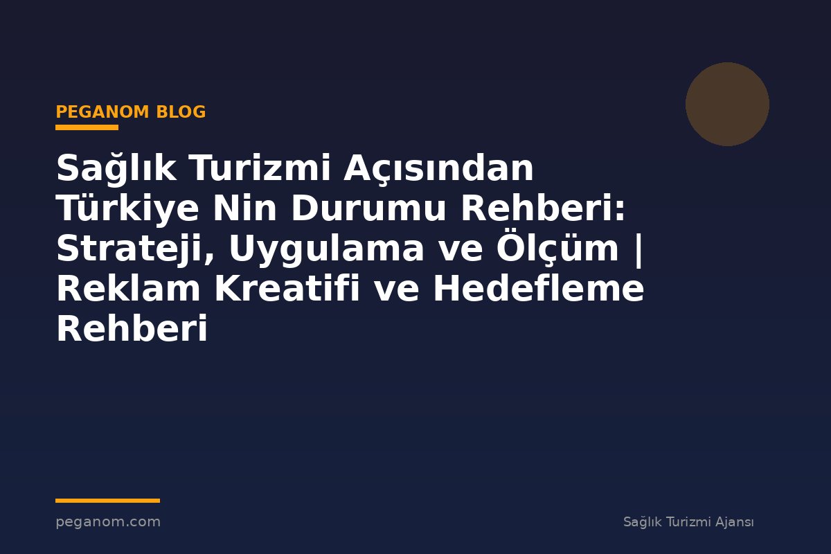 Sağlık Turizmi Açısından Türkiye Nin Durumu Rehberi: Strateji, Uygulama ve Ölçüm | Reklam Kreatifi ve Hedefleme Rehberi
