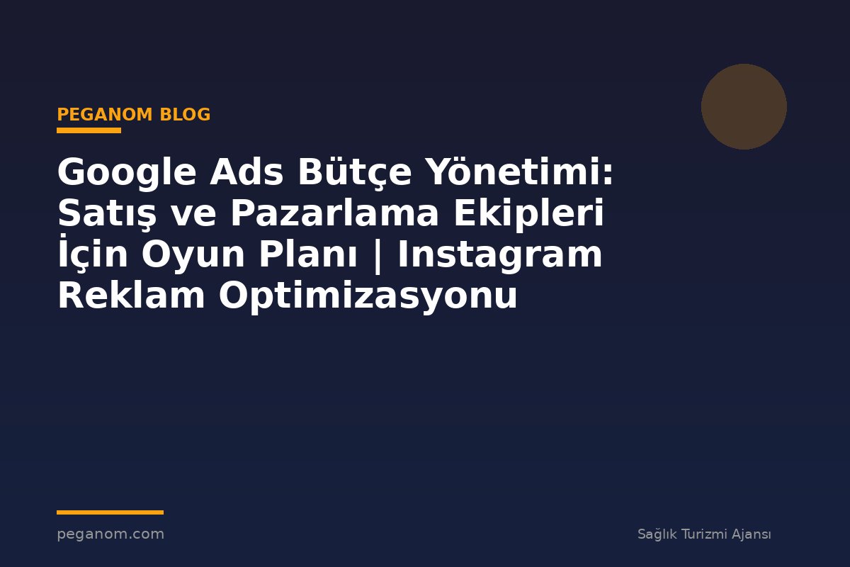 Google Ads Bütçe Yönetimi: Satış ve Pazarlama Ekipleri İçin Oyun Planı | Instagram Reklam Optimizasyonu