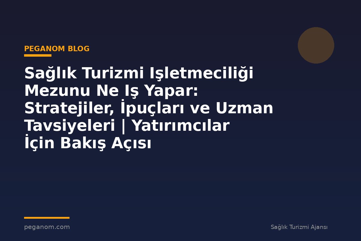 Sağlık Turizmi Işletmeciliği Mezunu Ne Iş Yapar: Stratejiler, İpuçları ve Uzman Tavsiyeleri | Yatırımcılar İçin Bakış Açısı
