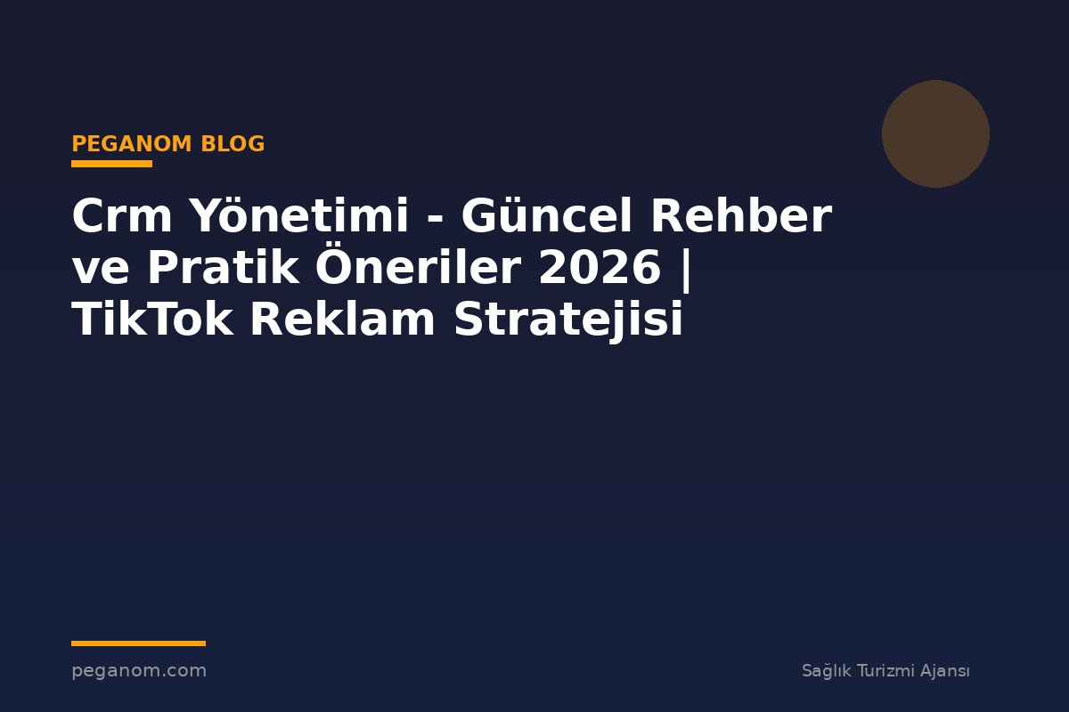 Crm Yönetimi - Güncel Rehber ve Pratik Öneriler 2026 | TikTok Reklam Stratejisi
