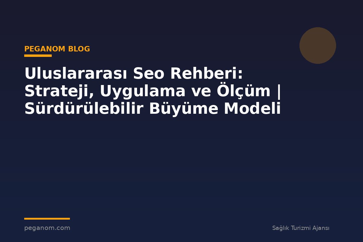 Uluslararası Seo Rehberi: Strateji, Uygulama ve Ölçüm | Sürdürülebilir Büyüme Modeli