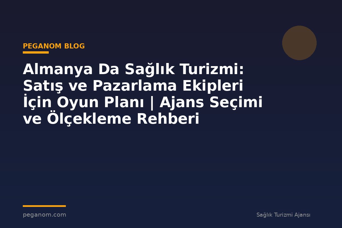 Almanya Da Sağlık Turizmi: Satış ve Pazarlama Ekipleri İçin Oyun Planı | Ajans Seçimi ve Ölçekleme Rehberi