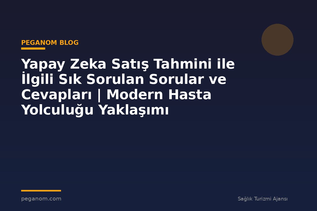 Yapay Zeka Satış Tahmini ile İlgili Sık Sorulan Sorular ve Cevapları | Modern Hasta Yolculuğu Yaklaşımı