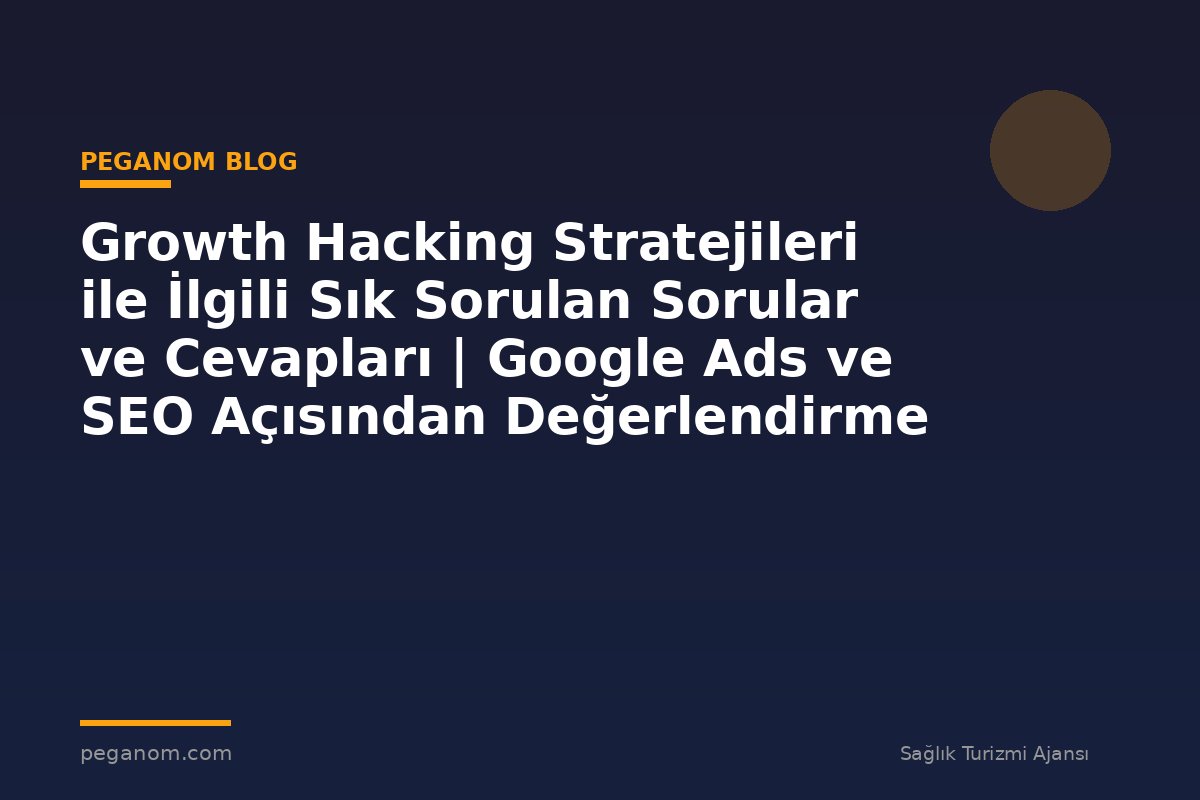Growth Hacking Stratejileri ile İlgili Sık Sorulan Sorular ve Cevapları | Google Ads ve SEO Açısından Değerlendirme