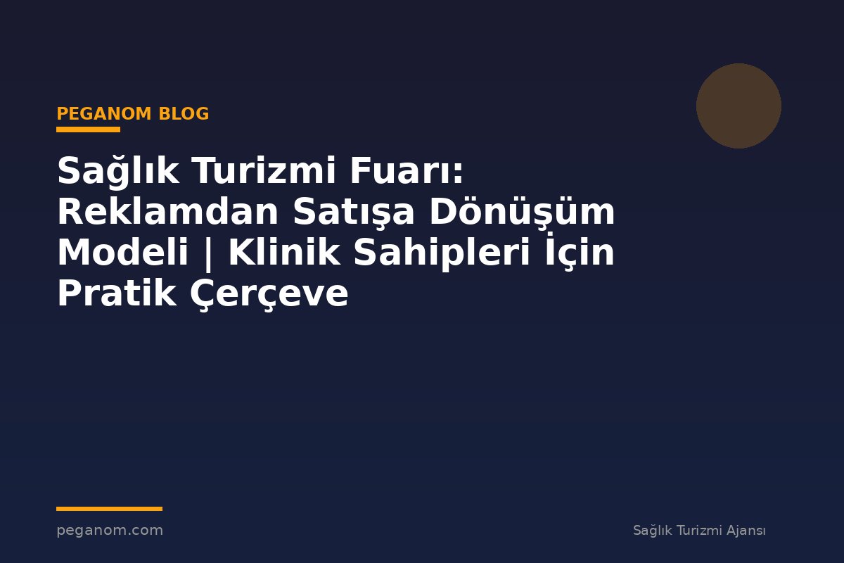 Sağlık Turizmi Fuarı: Reklamdan Satışa Dönüşüm Modeli | Klinik Sahipleri İçin Pratik Çerçeve