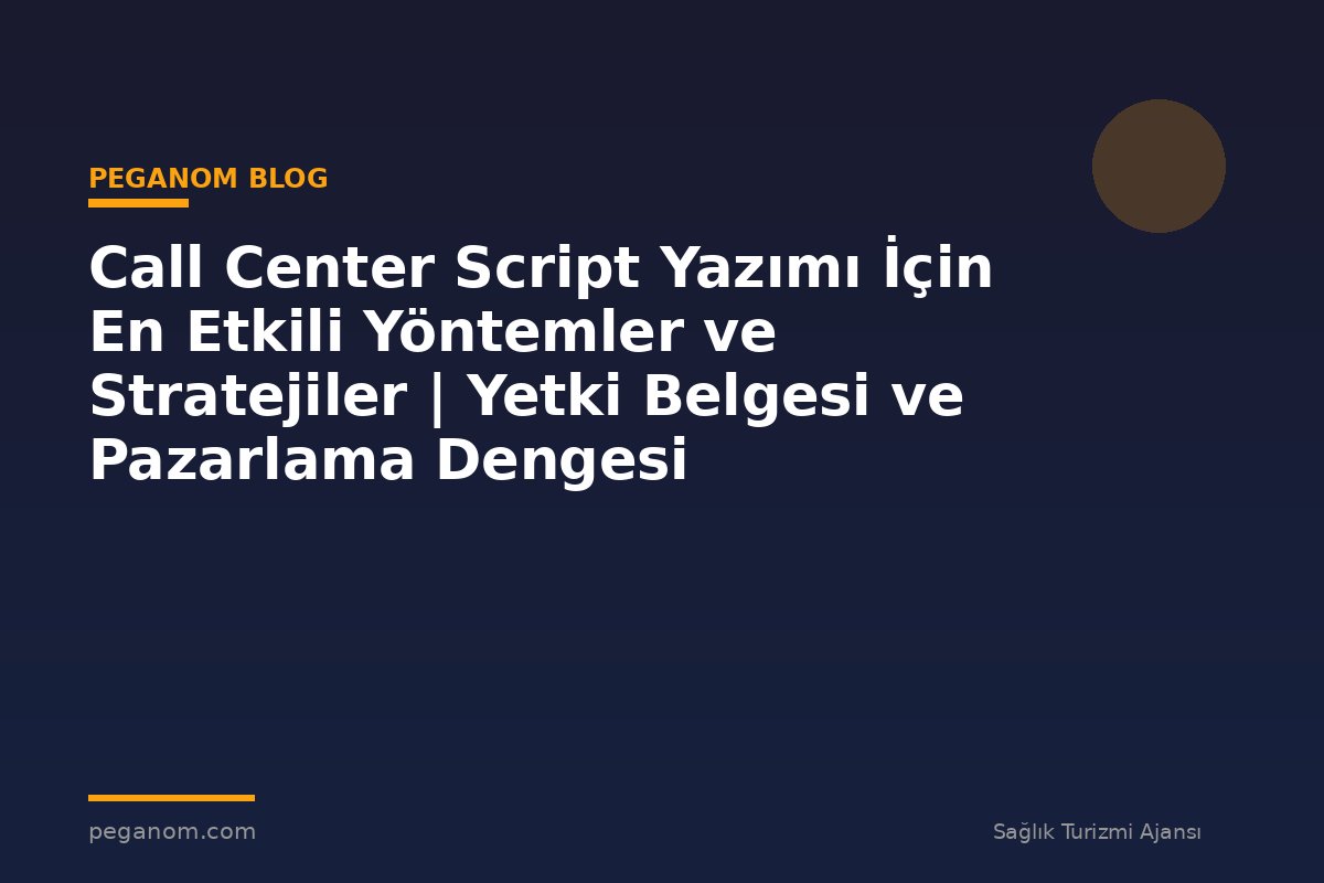 Call Center Script Yazımı İçin En Etkili Yöntemler ve Stratejiler | Yetki Belgesi ve Pazarlama Dengesi