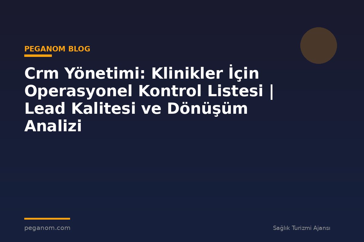 Crm Yönetimi: Klinikler İçin Operasyonel Kontrol Listesi | Lead Kalitesi ve Dönüşüm Analizi