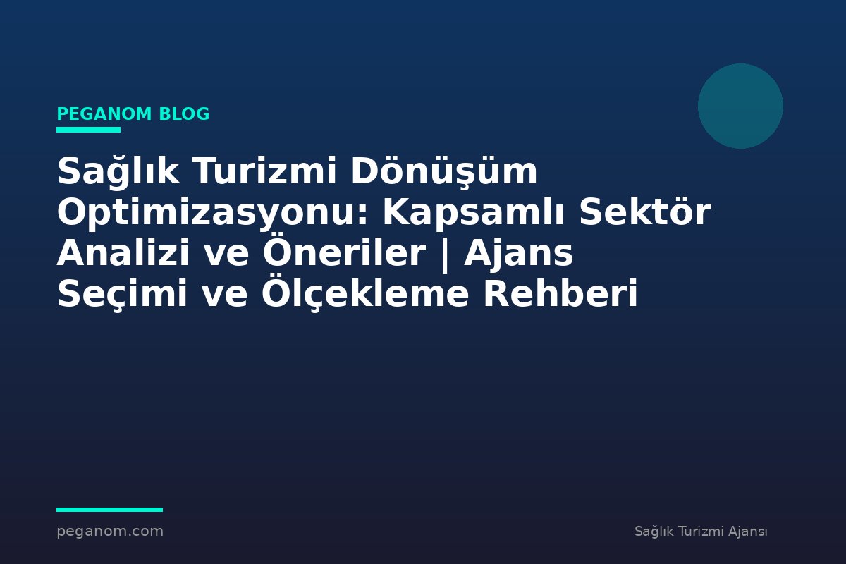 Sağlık Turizmi Dönüşüm Optimizasyonu: Kapsamlı Sektör Analizi ve Öneriler | Ajans Seçimi ve Ölçekleme Rehberi